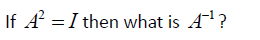 If A =I then what is A'?
