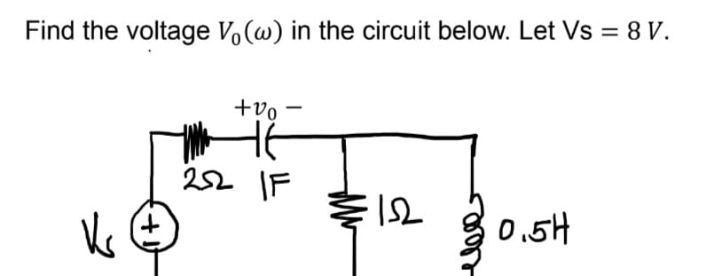 Find the voltage Vo(w) in the circuit below. Let Vs = 8 V.
-
+v0
252 IF
152
Vs
0.5H
Mw