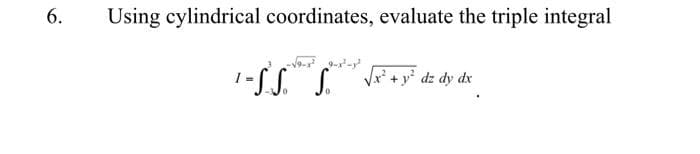 6.
Using cylindrical coordinates, evaluate the triple integral
V +y dz dy dx
