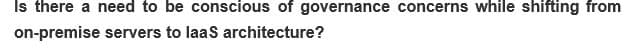 Is there a need to be conscious of governance concerns while shifting from
on-premise servers to laaS architecture?