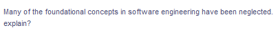 Many of the foundational concepts in software engineering have been neglected.
explain?