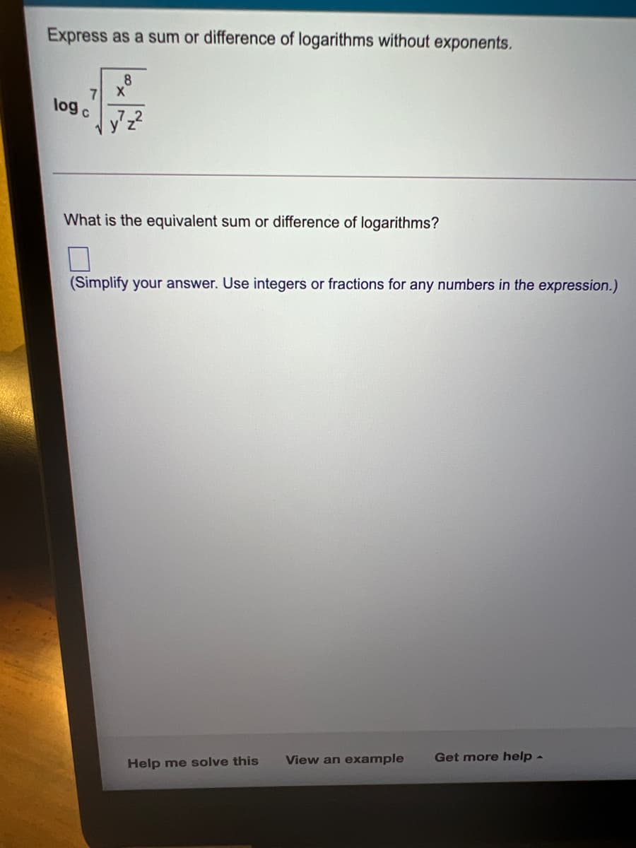 Express as a sum or difference of logarithms without exponents.
8
7
log c
y'?
What is the equivalent sum or difference of logarithms?
(Simplify your answer. Use integers or fractions for any numbers in the expression.)
Get more help-
View an example
Help me solve this
