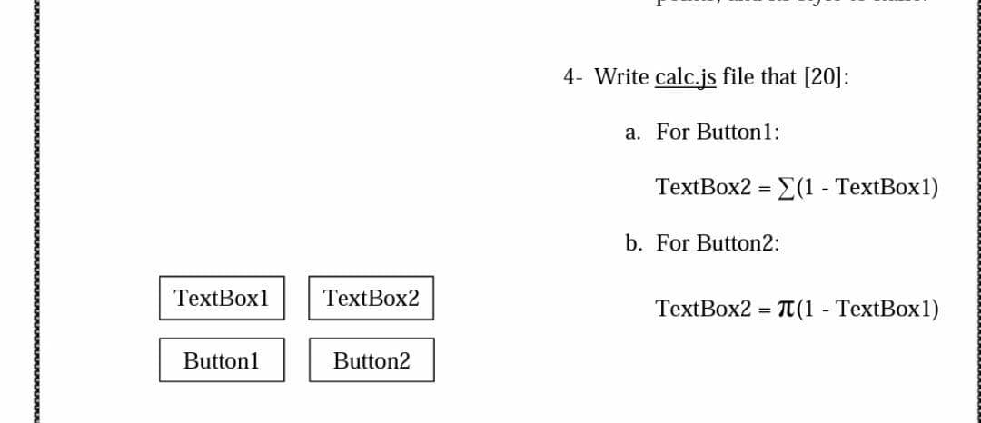 4- Write calc.js file that [20]:
a. For Button1:
TextBox2 = E(1 - TextBox1)
b. For Button2:
TextBox1
TextBox2
TextBox2 = T(1 - TextBox1)
Button1
Button2
