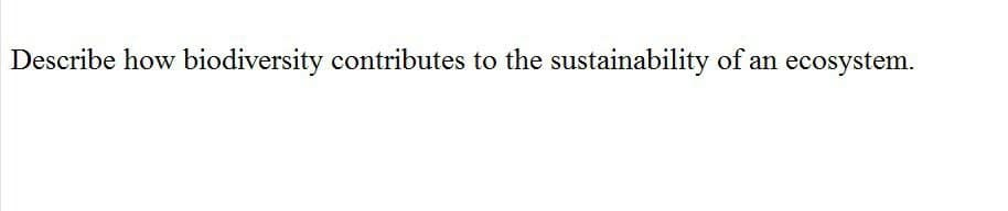 Describe how biodiversity contributes to the sustainability of an ecosystem.
