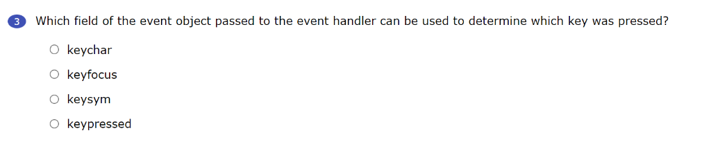 Which field of the event object passed to the event handler can be used to determine which key was pressed?
O keychar
O keyfocus
O keysym
O keypressed
