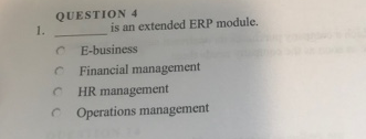 QUESTION 4
1.
is an extended ERP module.
E-business
C Financial management
HR management
O Operations management
