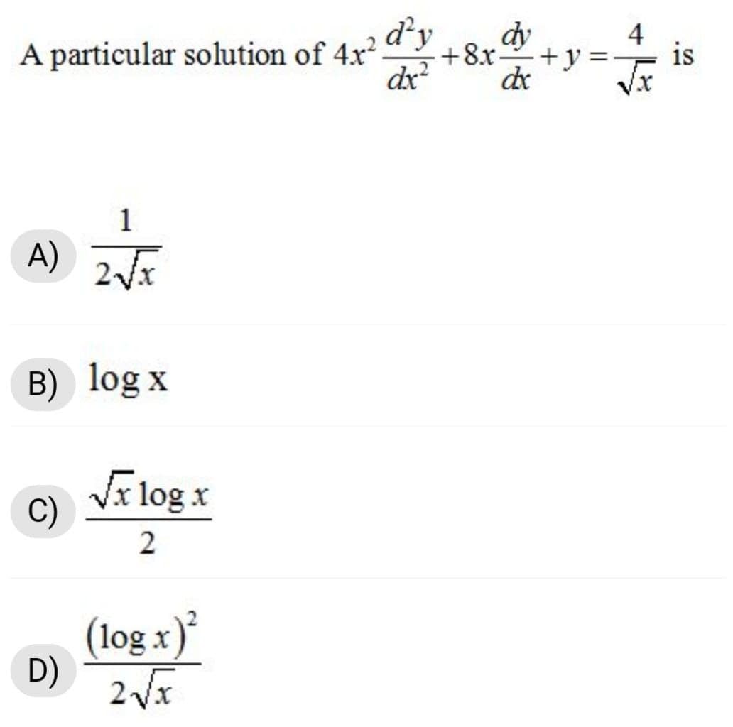 A particular solution of 4x² dy
dx?
dy
4
is
+8.x-
+y
de
A)
2Vx
B) log x
Vī log x
C)
2
(log x)'
D)
||
