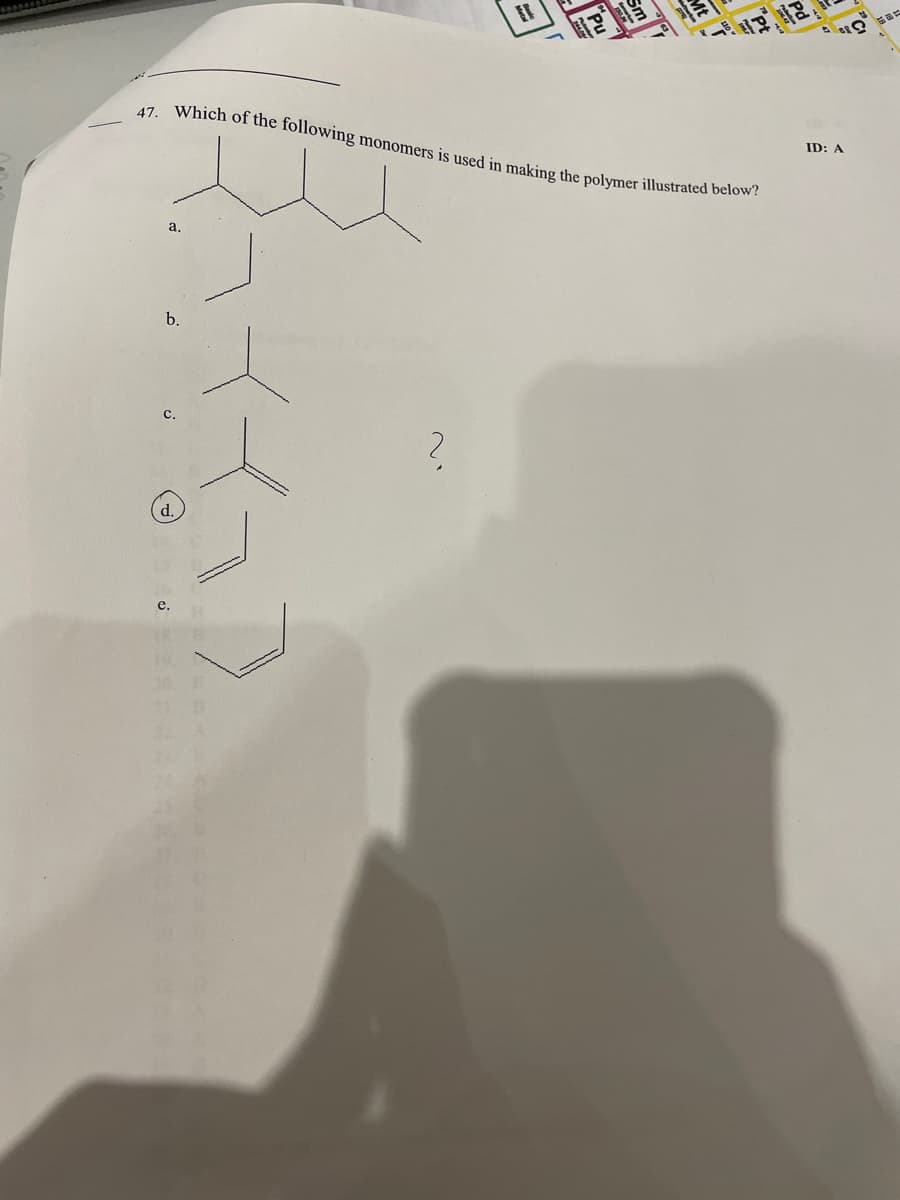 47. Which of the following monomers is used in making the polymer illustrated below?
国”
ID: A
a,
b.
e.
