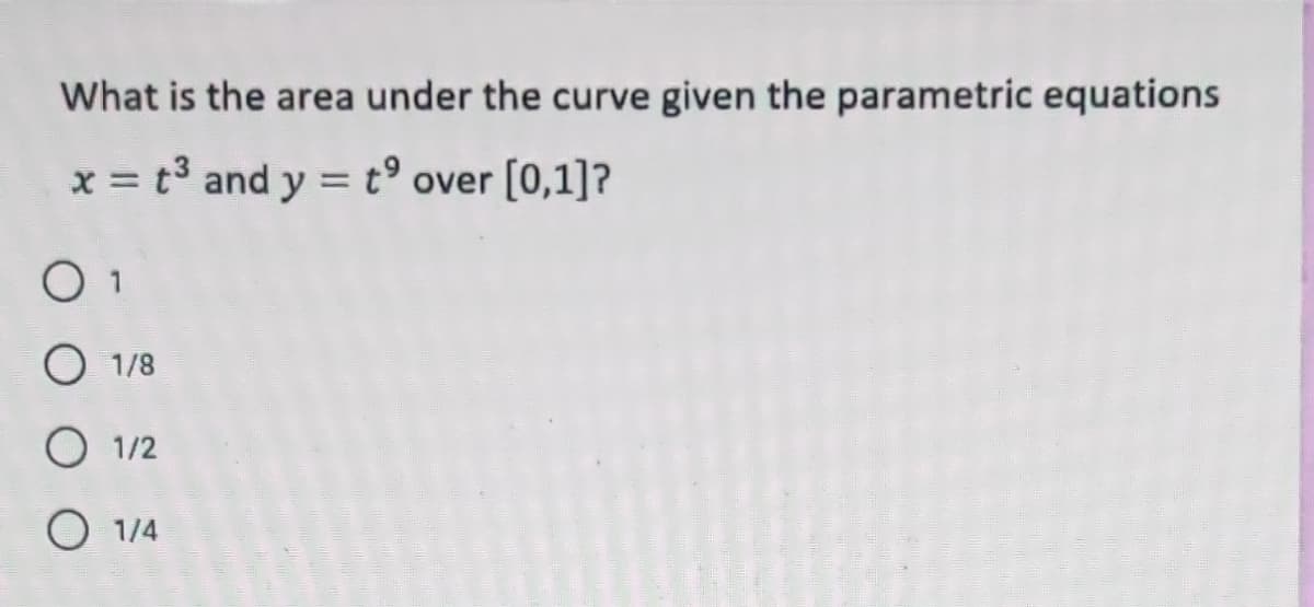 What is the area under the curve given the parametric equations
x = t3 and y = t° over [0,1]?
O 1/8
O 1/2
O 1/4
