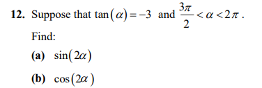 3n <a<27 .
12. Suppose that tan(a) =-3 and
2
Find:
(a) sin( 2a)
(b) cos(2a)
