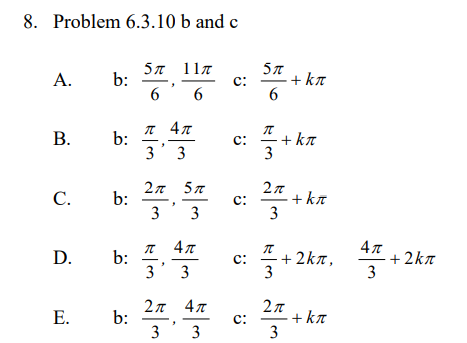 8. Problem 6.3.10 b and c
5л 11л
57
c:
6.
А.
b:
6 6
+ ka
л 4л
В.
b:
3' 3
c:
+ ka
3
2л 5л
b:
3
С.
c:
+ka
+ kr
3
3
4л
2kn
3
л 4л
D.
b:
3
- 2kn,
c:
+
3
3
2л 4л
b:
2л
Е.
c:
+ kr
3
3
3.
B.
