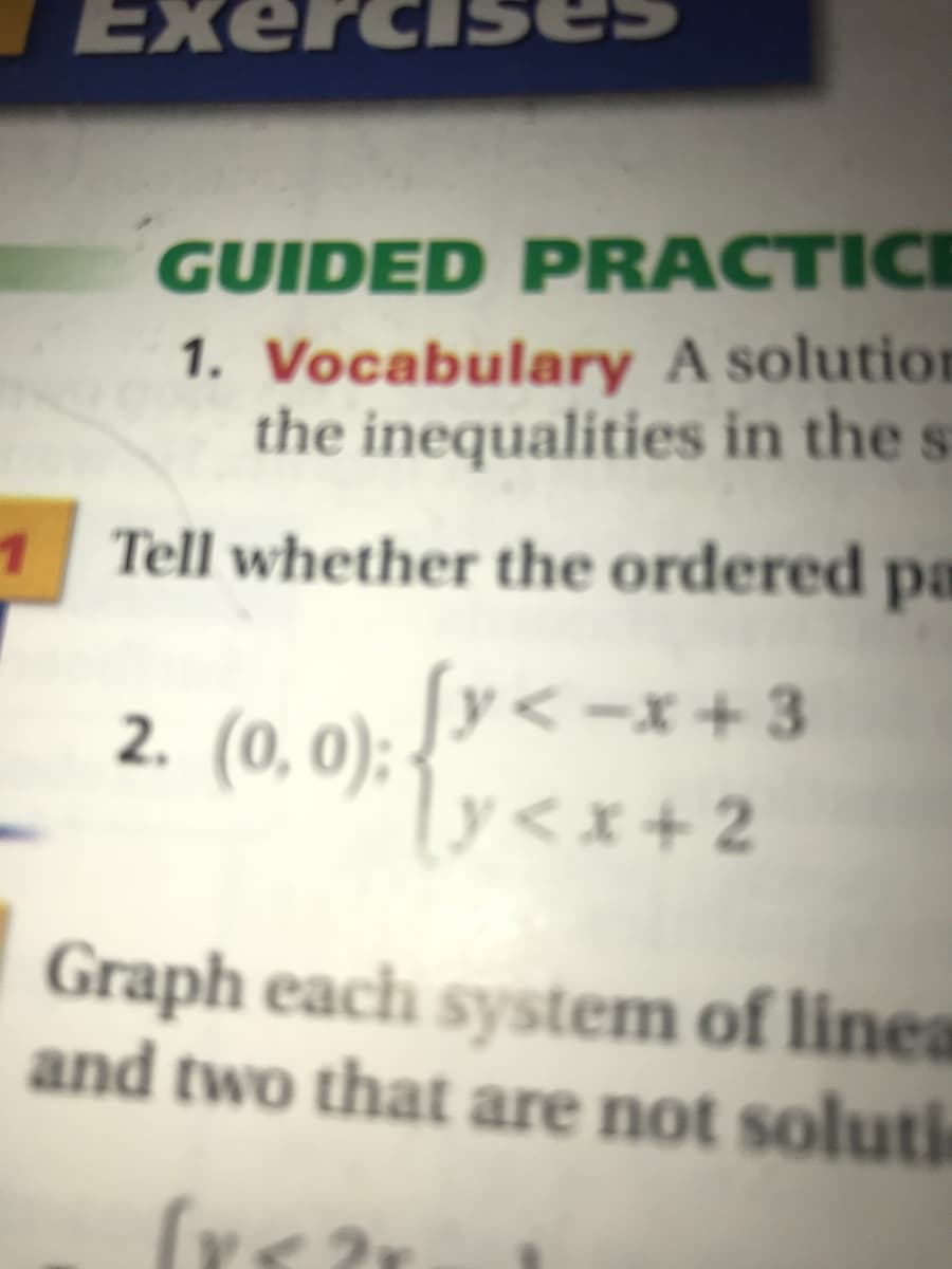 Exer
GUIDED PRACTICI
1. Vocabulary A solution
the inequalities in the s
1 Tell whether the ordered pa
2. (0, 0): < -x+ 3
y<x+2
Graph each system of linea
and two that are not soluti
