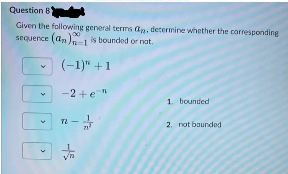 Question 8'
Given the following general terms an, determine whether the corresponding
sequence (an)n-1 is bounded or not.
n=D1
(-1)" +1
-2 + e n
1. bounded
1
n -
n2
2. not bounded
00
