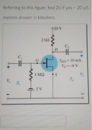 Referring to this figure, find Zo if yos = 20 µS.
express answer in kiloohms
2 k
H
+
V. Z
I MQ
2 V
920 V
C₂
foss-20 mA
Vp=-& V
1.
V.