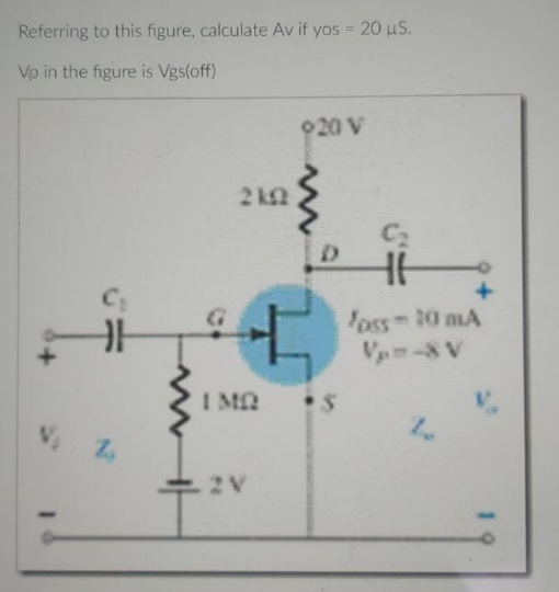 Referring to this figure, calculate Av if yos = 20 µS.
Vp in the
figure is Vgs(off)
920 V
I
V₁ Z
2k02
4 +
IMD •S
2V
HH
Joss - 20 mA
Vp=-&V
10