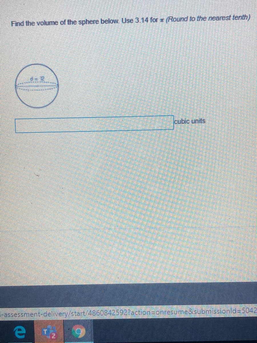 Find the volume of the sphere below. Use 3.14 for r (Round to the nearest tenth)
d= 2
cubic units
Fassessment-delivery/start/48608425927action=onresume&submissionld=5042
