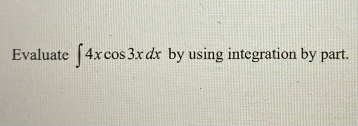 Evaluate 4xcos 3x dx by using integration by part.
