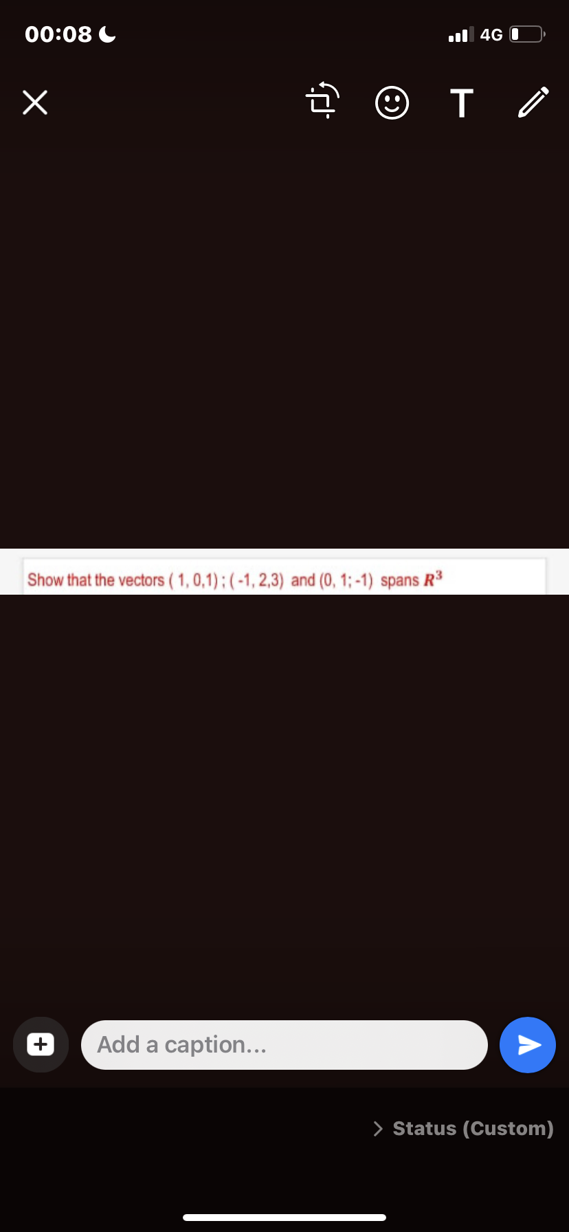 00:08 C
ul 4G I
Show that the vectors (1,0,1);(-1, 2,3) and (0, 1; -1) spans R³
Add a caption...
> Status (Custom)
