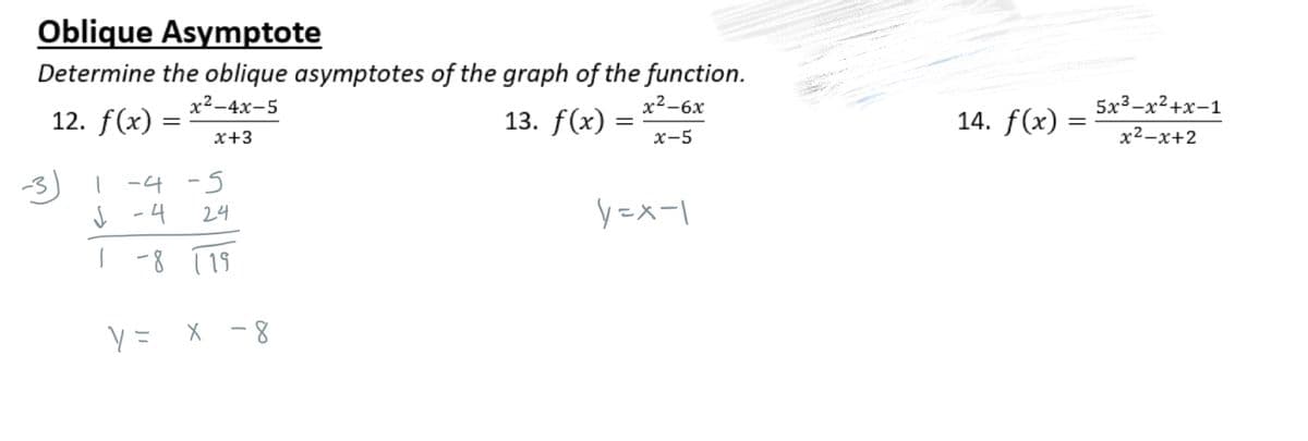 Oblique Asymptote
Determine the oblique asymptotes of the graph of the function.
x²-4x-5
13. f(x) =
x²-6x
x-5
x+3
12. f(x) =
=
1
✓
1
-4 -5
-4 24
-8 19
Y =
X -8
y=x-1
14. f(x) =
5x3_x2+x-1
x²-x+2