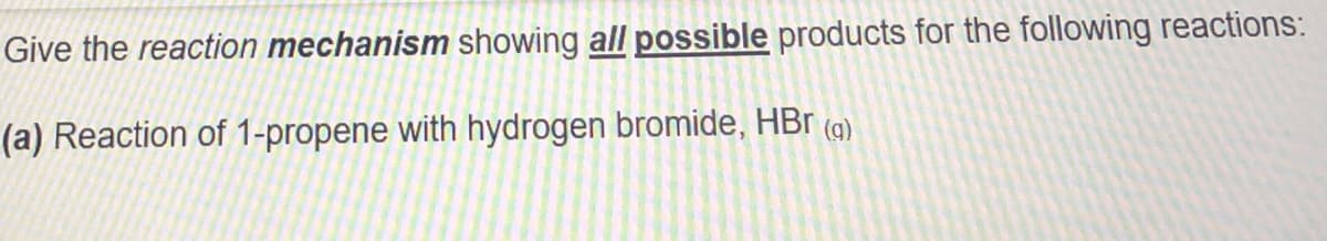 Give the reaction mechanism showing all possible products for the following reactions:
(a) Reaction of 1-propene with hydrogen bromide, HBr
