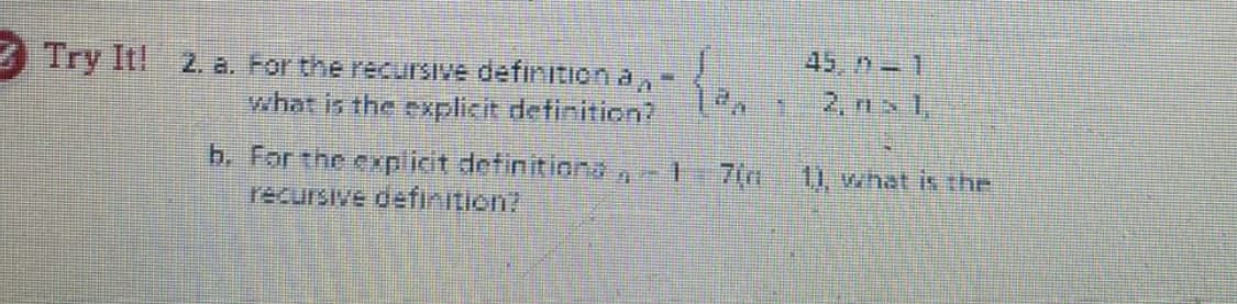 45, n 1
Try It! 2. a. For the recursive definition a,-
what is the explicit definition?
2, ns 1,
h. For the explicit definitiond
recursive definition?
11, what is the
