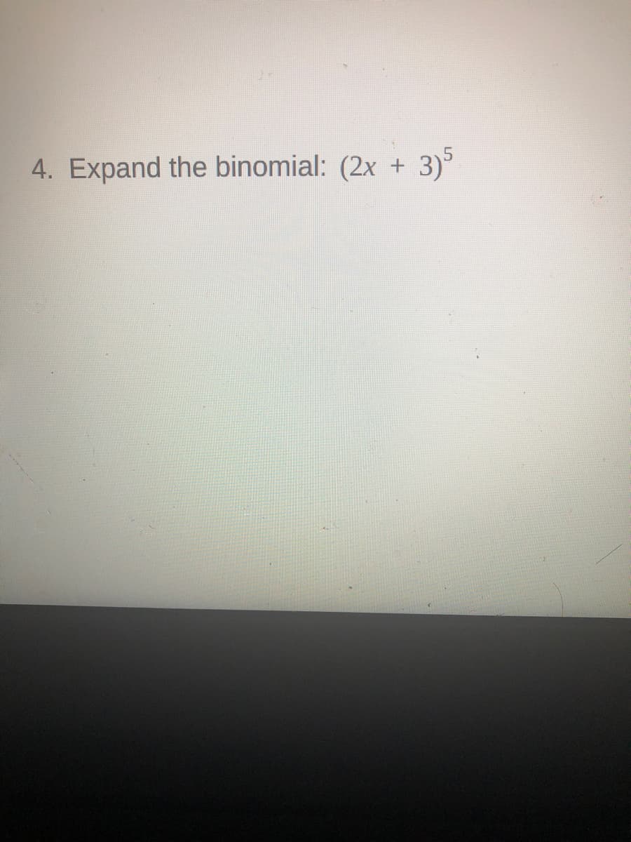 4. Expand the binomial: (2x +
3)°
