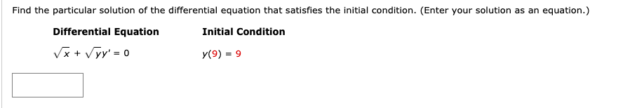 Find the particular solution of the differential equation that satisfies the initial condition. (Enter your solution as an equation.)
Differential Equation
Initial Condition
Vx + Vyy' = 0
y(9) = 9
