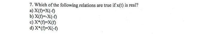 7. Which of the following relations are true if x(t) is real?
a) X(f)=X(-f)
b) X(f)=-X(-f)
c) X*(f)=X(f)
d) X*(f)=X(-f)