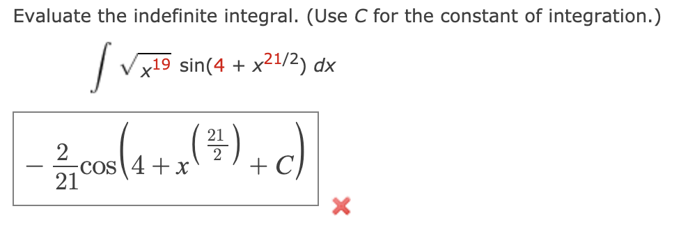 Evaluate the indefinite integral. (Use C for the constant of integration.)
| Vx19 sin(4 + x21/2) dx
21
2
-Cos 4+x
21
+ C)
-
