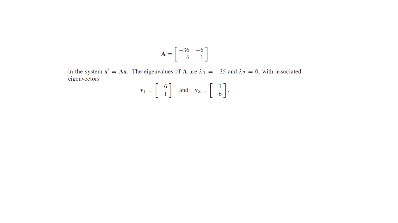 -36
in the system x' = Ax. The eigenvalues of A are 11 = -35 and 12 = 0, with associated
eigenvectors
6.
and v2 =
-6
