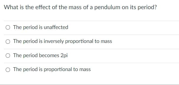 What is the effect of the mass of a pendulum on its period?
O The period is unaffected
The period is inversely proportional to mass
O The period becomes 2pi
O The period is proportional to mass