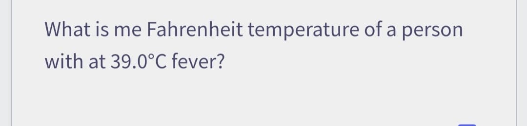 What is me Fahrenheit temperature of a person
with at 39.0°C fever?