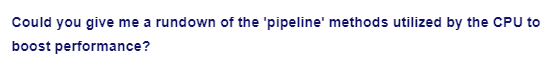 Could you give me a rundown of the 'pipeline' methods utilized by the CPU to
boost performance?