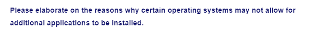 Please elaborate on the reasons why certain operating systems may not allow for
additional applications to be installed.