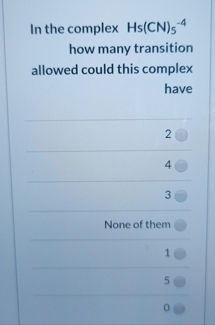 In the complex Hs(CN)5
how many transition
allowed could this complex
have
4
None of them
1
