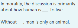 In morality, the discussion is primarily
about how human is
_ to live.
Without man is only an animal.
