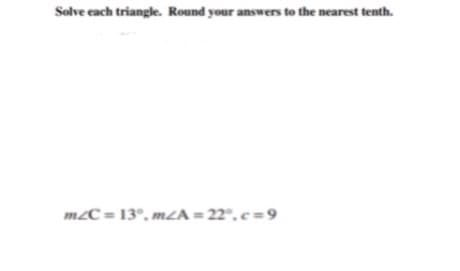 Solve each triangle. Round your answers to the nearest tenth.
m2C = 13°, m2A = 22°, c = 9
