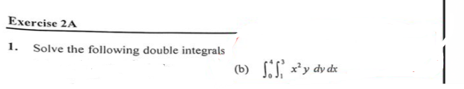 Exercise 2A
1. Solve the following double integrals
(b) S x²y dy dx