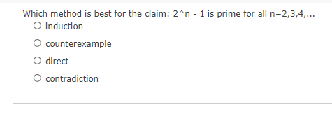 Which method is best for the claim: 2^n - 1 is prime for all n=2,3,4,...
O induction
O
O direct
O contradiction
counterexample