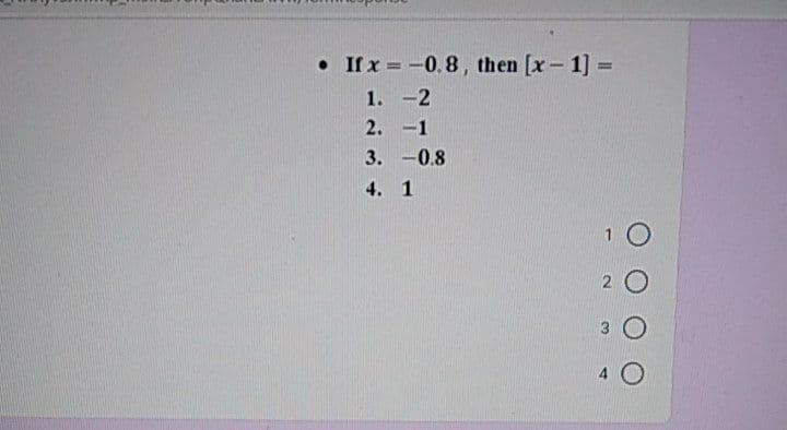 • If x = -0.8, then [x-1] =
1. -2
2. -1
3. -0.8
4. 1
1 0
2 O
