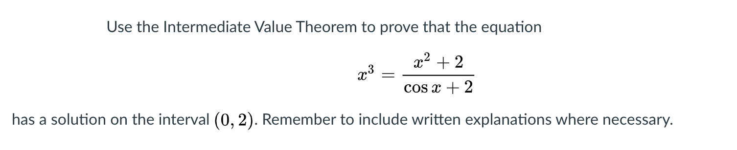 Use the Intermediate Value Theorem to prove that the equation
x² + 2
+ 2
COS
has a solution on the interval (0, 2). Remember to include written explanations where necessary.
