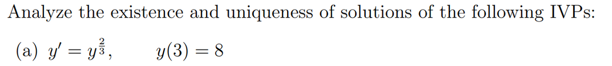 Analyze the existence and uniqueness of solutions of the following IVPS:
(a) y = y3,
у (3) 3 8
