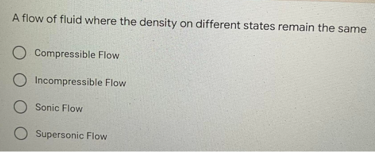 A flow of fluid where the density on different states remain the same
Compressible Flow
O Incompressible Flow
Sonic Flow
Supersonic Flow
