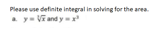 Please use definite integral in solving for the area.
a. y = Vĩ and y = x3
