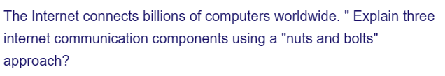 The Internet connects billions of computers worldwide. " Explain three
communication components using a "nuts and bolts"
internet
approach?