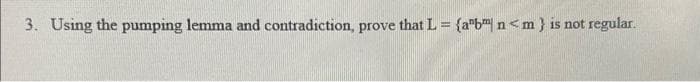 3. Using the pumping lemma and contradiction, prove that L = {ab n<m} is not regular.