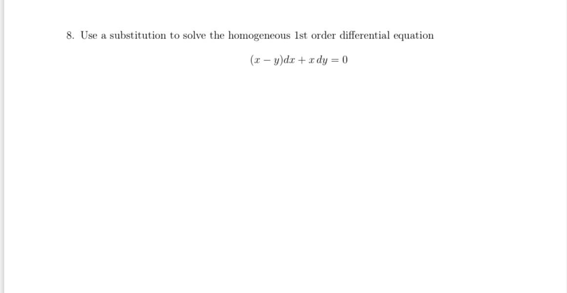 8. Use a substitution to solve the homogeneous 1st order differential equation
(x – y)dx + x dy = 0
