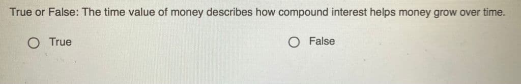 True or False: The time value of money describes how compound interest helps money grow over time.
True
False

