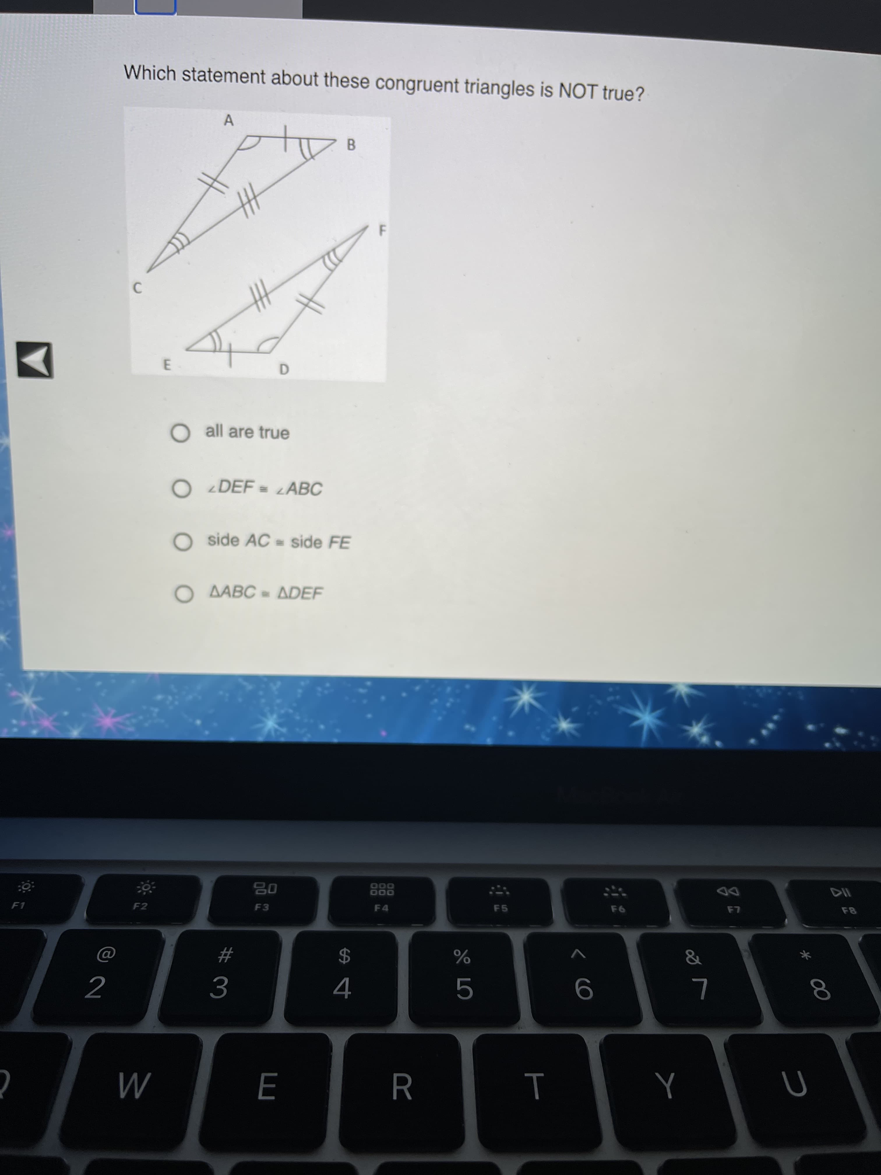 Which statement about these congruent triangles is NOT true?
F
O all are true
O DEF = LABC
O side AC = side FE
O AABC = ADEF
