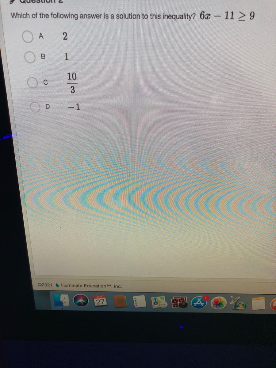 Which of the following answer is a solution to this inequality? 6x 11 9
A
1
10
3
©2021 Illuminate EducationTM, Inc.
27
2]
